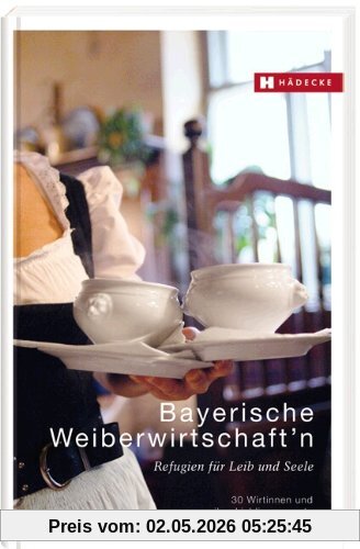 Bayerische Weiberwirtschaft'n: Refugien für Leib und Seele - 30 Wirtinnen und ihre Lieblingsrezepte