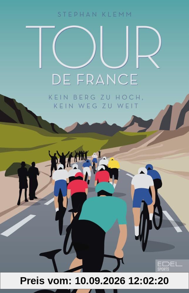 Tour de France: Kein Berg zu hoch, kein Weg zu weit - Das neue große Standardwerk zur härtesten Radrundfahrt der Welt