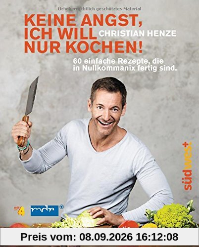 Keine Angst, ich will nur kochen!: 60 einfache Rezepte, die in Nullkommanix fertig sind
