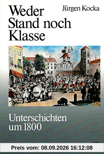 Weder Stand noch Klasse. Unterschichten um 1800 (Geschichte der Arbeiter und der Arbeiterbewegung in Deutschland seit dem Ende des 18. Jahrhunderts, Band 1)