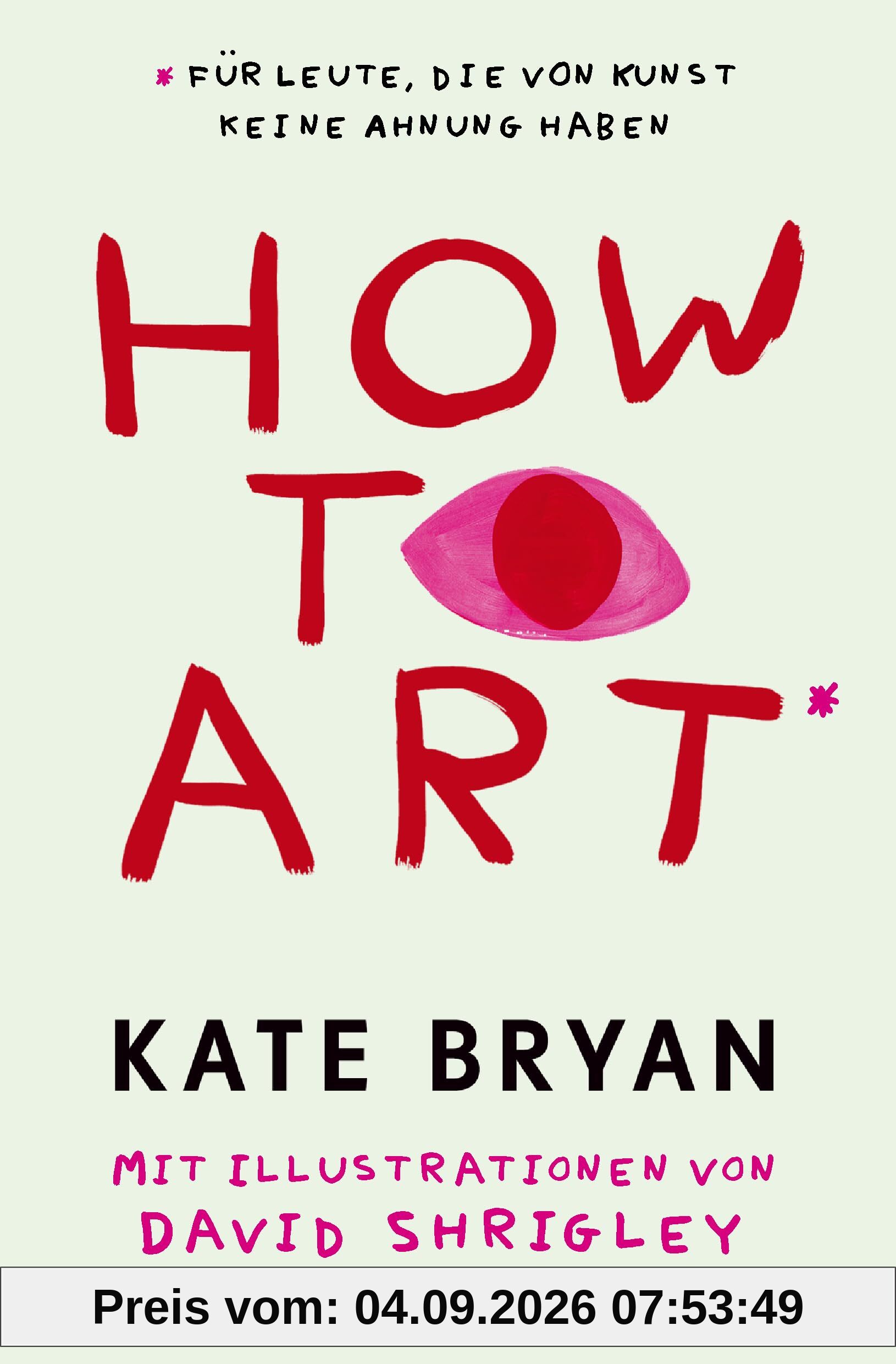 How to Art*: *für Leute, die von Kunst keine Ahnung haben - Für alle Kunstfans und die, die es werden wollen!