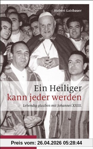 Ein Heiliger kann jeder werden: Lebendig glauben mit Johannes XXIII.