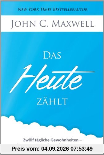 Das HEUTE zählt: Zwölf tägliche Gewohnheiten - die Garantie für den Erfolg von morgen