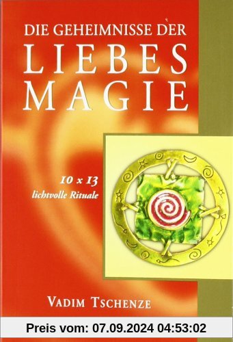 Die Geheimnisse der Liebesmagie: 10 x 13 lichtvolle Rituale