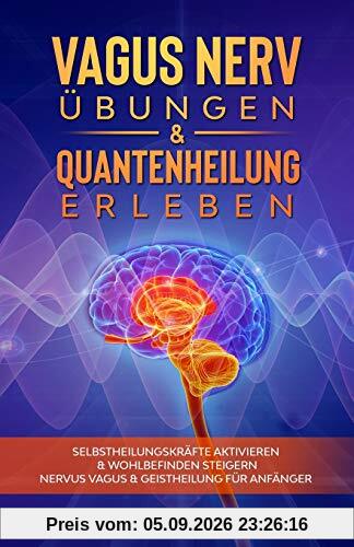 Vagus Nerv Übungen & Quantenheilung erleben: Selbstheilungskräfte aktivieren & Wohlbefinden steigern - Nervus Vagus & Geistheilung für Anfänger