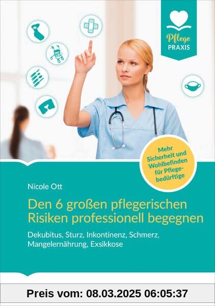 Den 6 großen pflegerischen Risiken professionell begegnen: Dekubitus, Sturz, Inkontinenz, Schmerz, Mangelernährung, Exsi