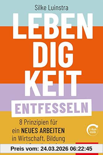 Lebendigkeit entfesseln: Acht Prinzipien für ein neues Arbeiten in Wirtschaft, Bildung und Gesellschaft (mit E-Book inside) (Dein Business)
