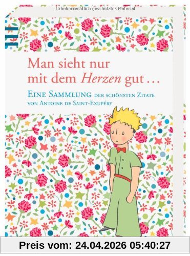 Man sieht nur mit dem Herzen gut: Eine Sammlung der schönsten Zitate von Antoine de Saint-Exupéry