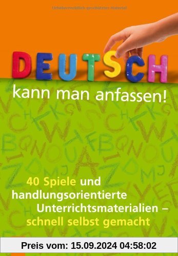 Deutsch kann man anfassen!: 40 Spiele und handlungsorientierte Unterrichtsmaterialien - schnell selbst gemacht