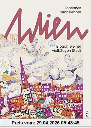 Wien: Biografie einer vielfältigen Stadt. Eine Zeitreise durch 2000 Jahre österreichische Geschichte