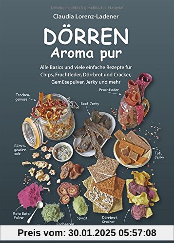 Dörren - Aroma pur: Alle Basics und viele einfache Rezepte für Chips, Fruchtleder, Dörrbrot und Cracker, Gemüsepulver, J