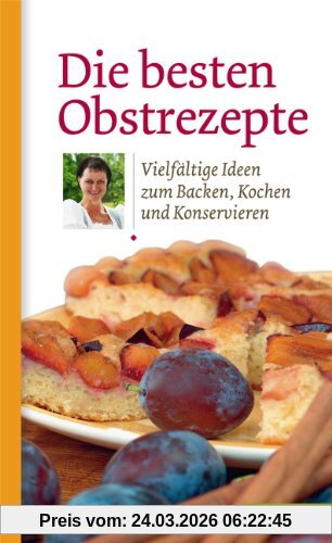 Die besten Obstrezepte. Vielfältige Ideen zum Backen, Kochen und Konservieren