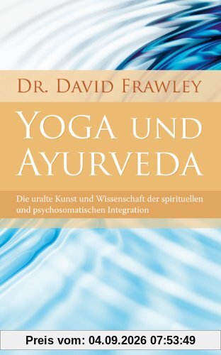 Yoga und Ayurveda (Die uralte Kunst und Wissenschaft der spirituellen und psychosomatischen Integration)