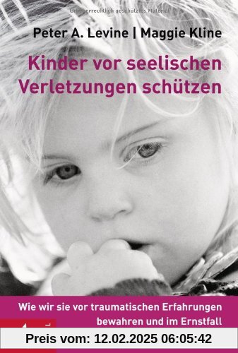 Kinder vor seelischen Verletzungen schützen: Wie wir sie vor traumatischen Erfahrungen bewahren und im Ernstfall unterst