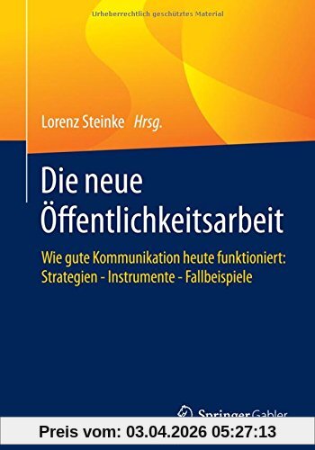 Die neue Öffentlichkeitsarbeit: Wie gute Kommunikation heute funktioniert: Strategien - Instrumente - Fallbeispiele