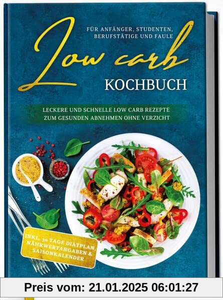 Low Carb Kochbuch für Anfänger, Studenten, Berufstätige und Faule: Leckere und schnelle Low Carb Rezepte zum gesunden Ab