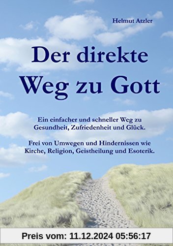 Der direkte Weg zu Gott: Ein einfacher und schneller Weg zu Gesundheit, Zufriedenheit und Glück. Frei von Umwegen und Hi