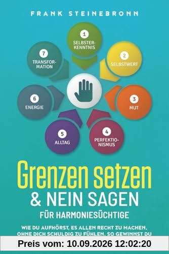 Grenzen setzen & Nein sagen für Harmoniesüchtige: Wie du aufhörst, es allen recht zu machen, ohne dich schuldig zu fühlen. So gewinnst du die Kontrolle über dein Leben zurück