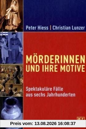 Mörderinnen und ihre Motive. Spektakuläre Fälle aus sechs Jahrhunderten