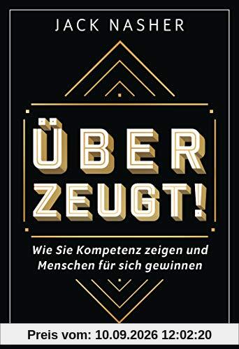 Überzeugt!: Wie Sie Kompetenz zeigen und Menschen für sich gewinnen