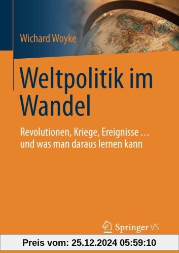 Weltpolitik im Wandel: Revolutionen, Kriege, Ereignisse . . . und was man daraus lernen kann (Politik ALS Beruf)