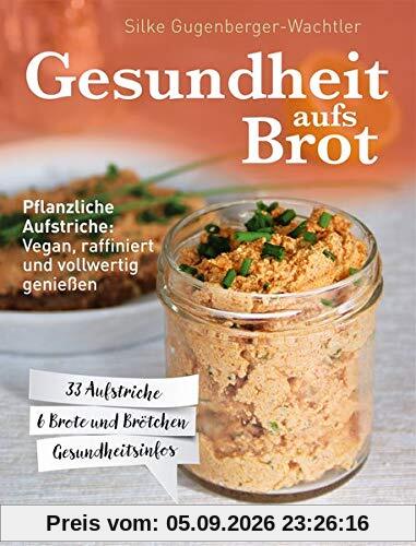 Gesundheit aufs Brot: Pflanzliche Aufstriche: Vegan, raffiniert und vollwertig genießen