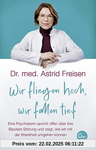 Wir fliegen hoch, wir fallen tief: Eine Psychiaterin spricht offen über ihre Bipolare Störung und zeigt, wie wir mit der