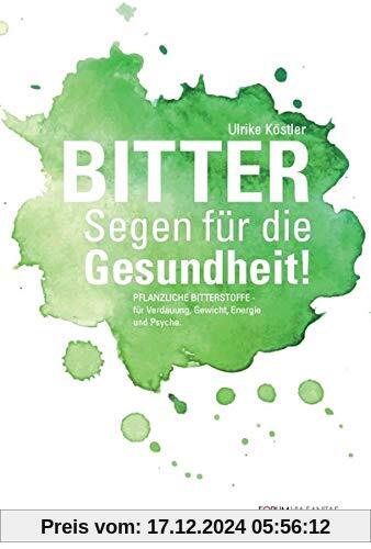 BITTER Segen für die Gesundheit: Pflanzliche Bitterstoffe für Verdauung, Gewicht, Energie und Psyche