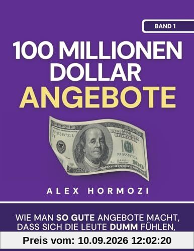 100 Millionen Dollar Angebote: Wie man so gute Angebote macht, dass sich die Leute dumm fühlen, wenn sie Nein sagen: Wie man so gute Angebote macht, ... sie Nein sagen (Acquisition.com $100M Series)