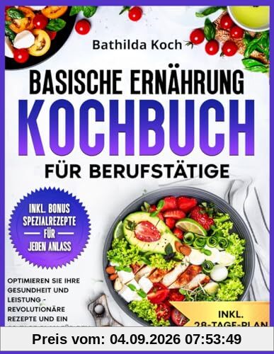 Basische Ernährung Kochbuch für Berufstätige: Optimieren Sie Ihre Gesundheit und Leistung - Revolutionäre Rezepte und ein 28-Tage-Plan für den beschäftigten Profi