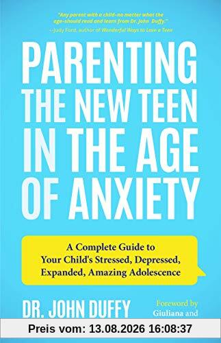 Parenting the New Teen in the Age of Anxiety: A Complete Guide to Your Child's Stressed, Depressed, Expanded, Amazing Adolescence (Parenting Tips from a Clinical Psychologist and Relationships Expert)