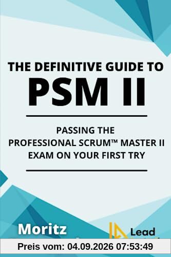 The Definitive Guide to PSM II: Passing the Professional Scrum™ Master II Exam on Your First Try. (The Definitive Guides to Scrum Exams)