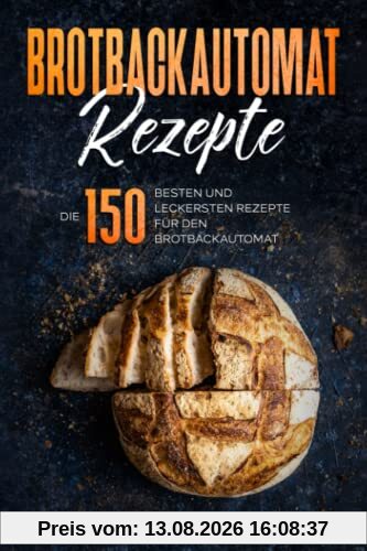 Brotbackautomat Rezepte: Die 150 besten und leckersten Rezepte für den Brotbackautomat.