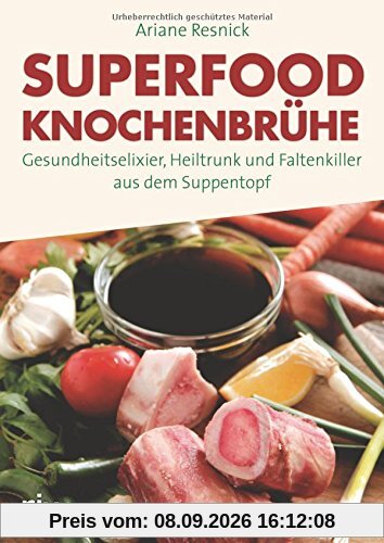 Superfood Knochenbrühe: Gesundheitselixier, Heiltrunk und Faltenkiller aus dem Suppentopf