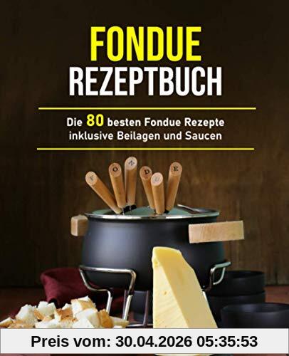 Fondue Rezeptbuch: Die 80 besten Fondue Rezepte inklusive Beilagen und Saucen