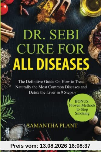 Dr. Sebi Cure for all Diseases: The Definitive Guide On How to Treat Naturally the Most Common Diseases and Detox the Liver in 9 Steps