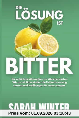 Die Lösung ist BITTER: Die natürliche Alternative zur Abnehmspritze: Wie du mit Bitterstoffen die Fettverbrennung startest und Heißhunger für immer stoppst.
