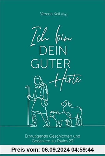 Ich bin dein guter Hirte: Ermutigende Geschichten und Gedanken zu Psalm 23