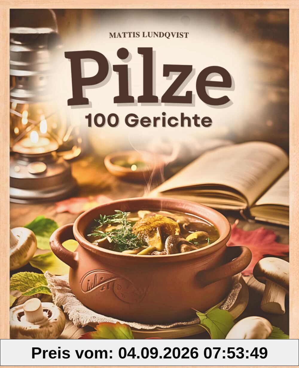 Pilze - 100 Gerichte: Von der Pfanne bis zum Vorratsglas | Das perfekte Geschenk für jeden Pilzliebhaber