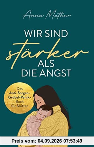 Wir sind stärker als die Angst: Das Anti-Sorgen-Grübel-Panik-Buch für Mütter