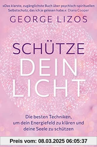 Schütze dein Licht: Die besten Techniken, um dein Energiefeld zu klären und deine Seele zu schützen. Mit einem Vorwort v