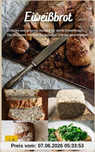 Eiweißbrot: Das perfekte Brot für eine proteinreiche Ernährung - 50 köstliche Rezepte für deine Gesundheit und Fitness