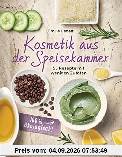 Kosmetik aus der Speisekammer. 55 Rezepte mit wenigen Zutaten - 100 % ökologisch!: Masken, Cremes, Lotionen, Shampoos, aus Honig, Apfelessig, Kaffee, Banane, Avocado, Gurke, Kakao, Olivenöl