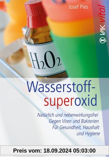 Wasserstoffsuperoxid: Natürlich und nebenwirkungsfrei - Gegen Viren und Bakterien - Für Gesundheit, Haushalt und Hygiene