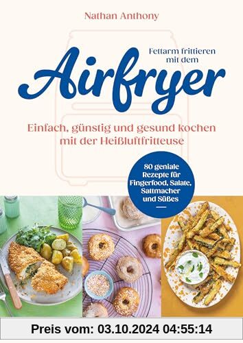 Fettarm frittieren mit dem Airfryer: Einfach, günstig und gesund kochen mit der Heißluftfritteuse - 80 geniale Rezepte f