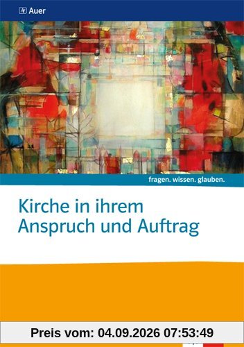 Kirche in ihrem Anspruch und Auftrag: Themenheft Sekundarstufe II (fragen. wissen. glauben.)