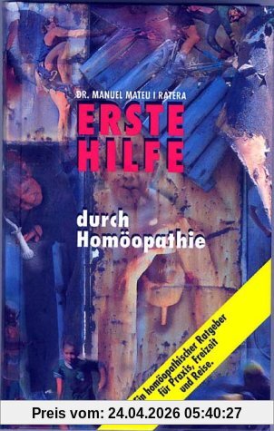Erste Hilfe durch Homöopathie: Ein homöopathischer Ratgeber für Praxis, Freizeit und Reise