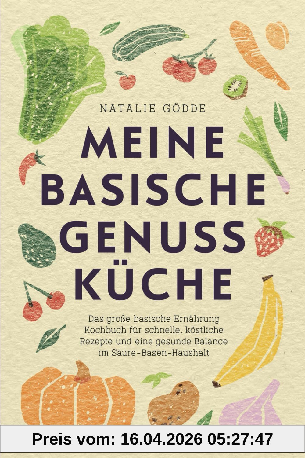 Meine basische Genussküche - Das große basische Ernährung Kochbuch für schnelle, köstliche Rezepte und eine gesunde Balance im Säure-Basen-Haushalt