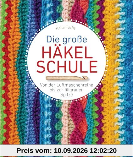 Die große Häkelschule - Von der Luftmaschenreihe bis zur filigranen Spitze: Alle Grundmaschen, Muster, Borten und Bordüren einfach selber häkeln