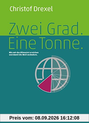 Zwei Grad. Eine Tonne. - Wie wir das Klimaziel erreichen und damit die Welt verändern.